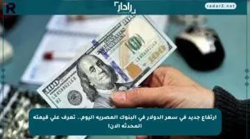 ارتفاع جديد في سعر الدولار في البنوك المصرية اليوم.. تعرف على قيمته المحدثة الآن!